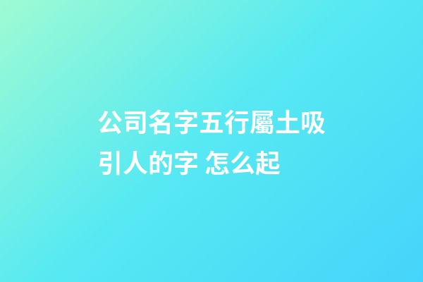 公司名字五行屬土吸引人的字 怎么起-第1張-公司起名-玄機派